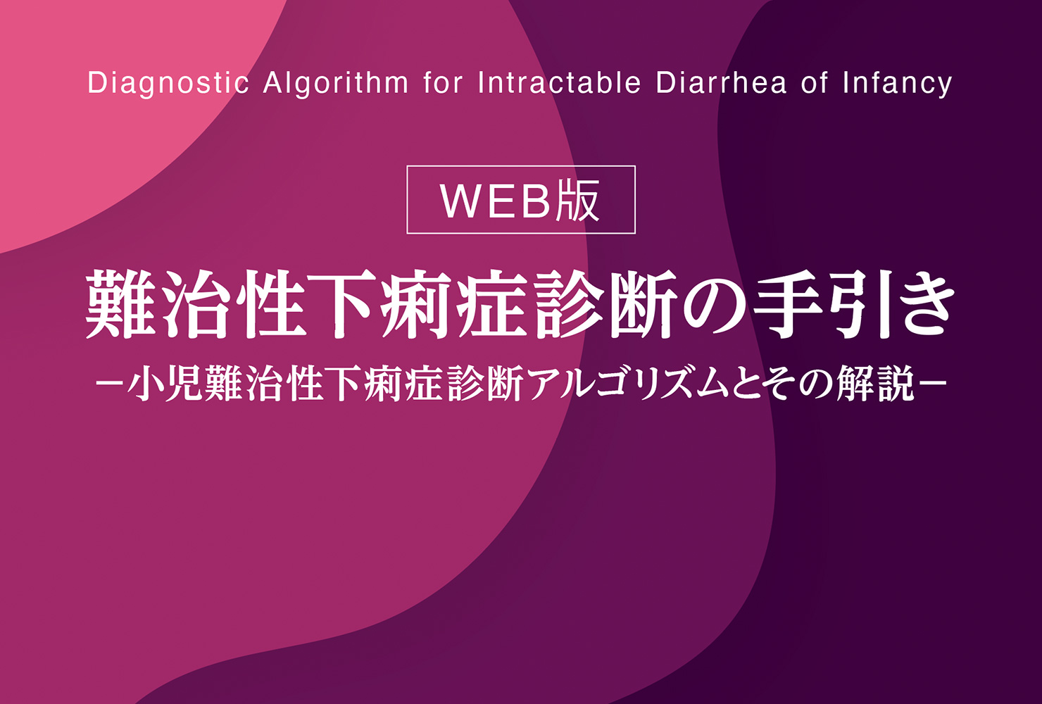 難治性下痢症診断の手引き －小児難治性下痢症診断アルゴリズムとその解説－